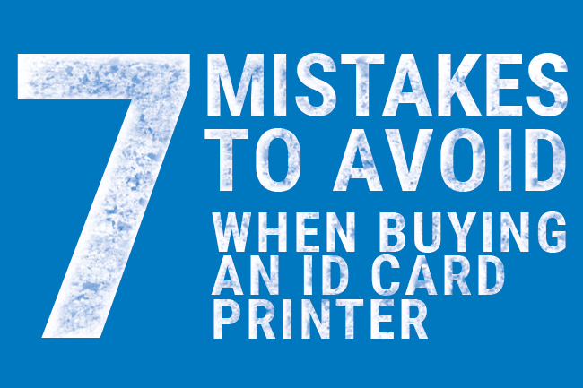 Seven mistakes to avoid when choosing an ID Card Printer